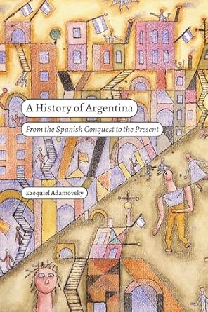 a history of argentina from the spanish conquest to the present 1st edition ezequiel adamovsky ,rebecca