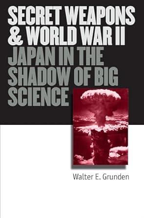 secret weapons and world war ii japan in the shadow of big science 1st edition walter e grunden 0700613838,