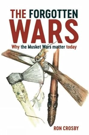 the forgotten wars why the musket wars matter today 1st edition ron crosby 0947506799, 978-0947506797