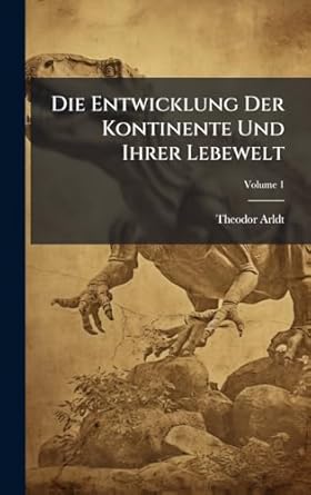 die entwicklung der kontinente und ihrer lebewelt 1st edition theodor arldt 1023740230, 978-1023740234