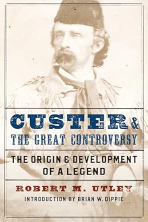 custer and the great controversy the origin and development of a legend 1st edition robert m utley ,brian w