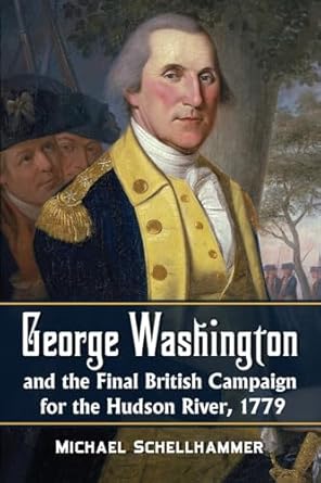 george washington and the final british campaign for the hudson river 1779 1st edition michael schellhammer