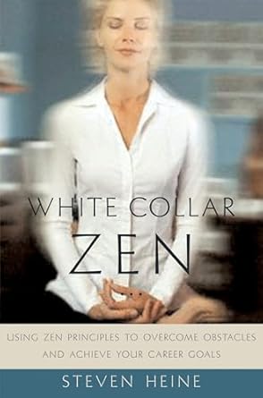 white collar zen using zen principles to overcome obstacles and achieve your career goals 1st edition steven