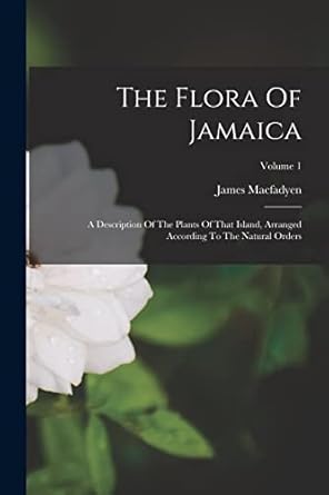 the flora of jamaica a description of the plants of that island arranged according to the natural orders