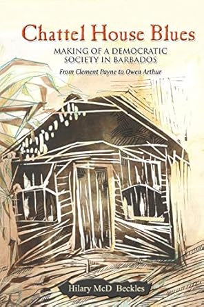 chattel house blues making a democracy in barbados from clement payne to owen arthur 1st edition hilary