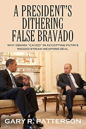 a presidents dithering false bravado obama caved in accepting putins rigged syrian weapons deal 1st edition