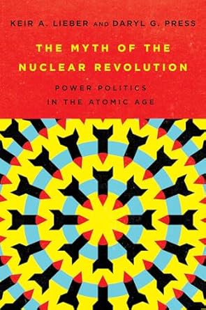 the myth of the nuclear revolution power politics in the atomic age 1st edition keir a lieber ,daryl g press