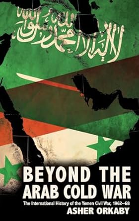 beyond the arab cold war the international history of the yemen civil war 1962 68 1st edition asher orkaby