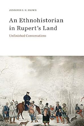 an ethnohistorian in ruperts land unfinished conversations 1st edition jennifer s h brown 1771991712,