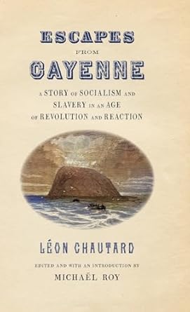 escapes from cayenne a story of socialism and slavery in an age of revolution and reaction 1st edition leon