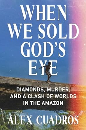 when we sold gods eye diamonds murder and a clash of worlds in the amazon 1st edition alex cuadros