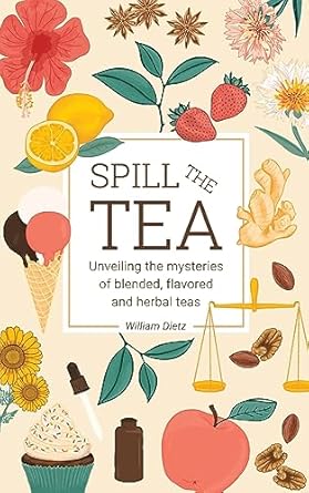 spill the tea unveiling the mysteries of blended flavored and herbal teas 1st edition william dietz