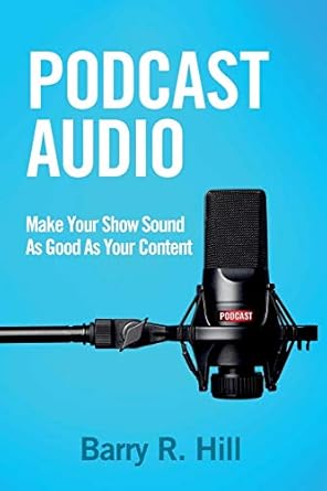 podcast audio make your show sound as good as your content 1st edition barry r hill 1732121001, 978-1732121003