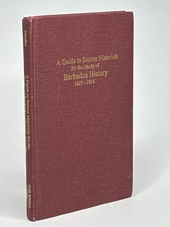 a guide to source materials for the study of barbados history 1627 1834 1st edition jerome s handler