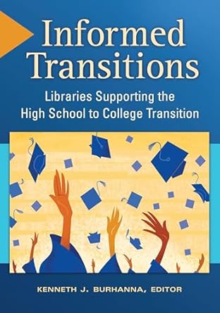 informed transitions libraries supporting the high school to college transition 1st edition kenneth j