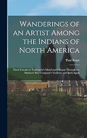 wanderings of an artist among the indians of north america microform from canada to vancouvers island and