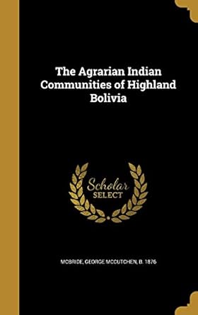 the agrarian indian communities of highland bolivia 1st edition george mccutchen b 1876 mcbride 1360147667,