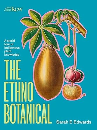 the ethnobotanical a world tour of indigenous plant knowledge 1st edition dr sarah edwards 1529427401,