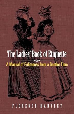 the ladies book of etiquette a manual of politeness from a gentler time 1st edition florence hartley