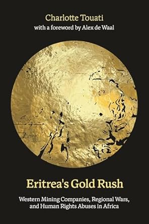 Eritreas Gold Rush Western Mining Companies Regional Wars And Human Rights Abuses In Africa