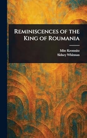 reminiscences of the king of roumania 1st edition mite kremnitz ,sidney whitman 1023363844, 978-1023363846