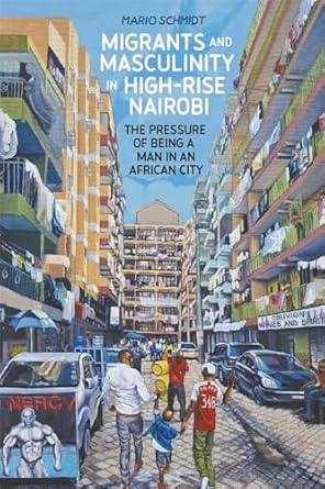 migrants and masculinity in high rise nairobi the pressure of being a man in an african city 1st edition dr