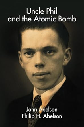 uncle phil and the atomic bomb 1st edition philip h abelson ,john abelson 0974707775, 978-0974707778