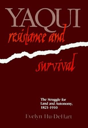 yaqui resistance and survival the struggle for land and autonomy 1821 1910 1st edition evelyn hu dehart