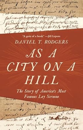 as a city on a hill the story of americas most famous lay sermon 1st edition daniel t rodgers 0691181594,