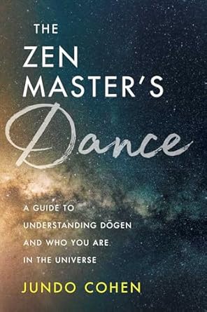 the zen masters dance a guide to understanding dogen and who you are in the universe 1st edition jundo cohen