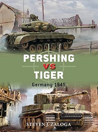 pershing vs tiger germany 1945 1st edition steven j zaloga ,jim laurier 1472817168, 978-1472817167