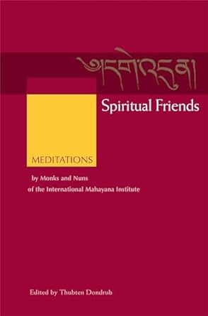 spiritual friends meditations by monks and nuns of the international mahayana institute 1st edition thubten