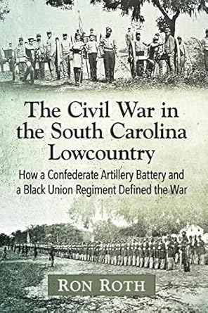 the civil war in the south carolina lowcountry how a confederate artillery battery and a black union regiment
