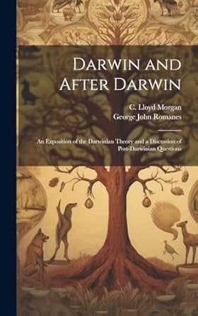darwin and after darwin microform an exposition of the darwinian theory and a discussion of post darwinian
