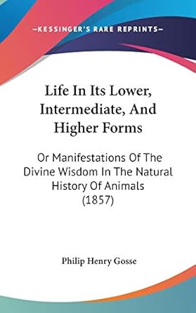 life in its lower intermediate and higher forms or manifestations of the divine wisdom in the natural history