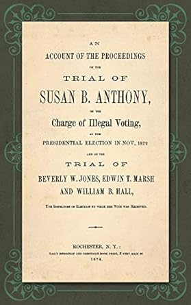 an account of the proceedings in the trial of susan b anthony on the charge of illegal voting at the