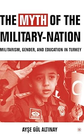 the myth of the military nation militarism gender and education in turkey 1st edition a altinay 1403962812,