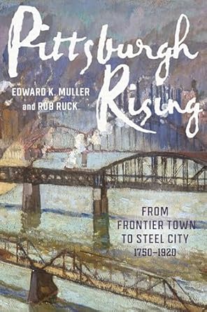 pittsburgh rising from frontier town to steel city 1750 1920 1st edition edward muller ,rob ruck 0822967324,