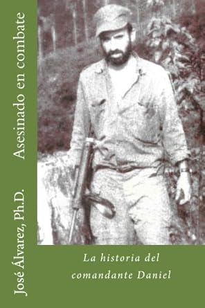 asesinado en combate la historia del comandante daniel 1st edition jose alvarez ph d 197577972x,