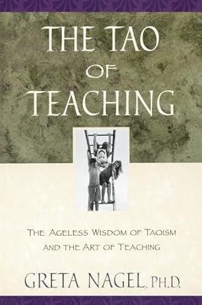 the tao of teaching the ageless wisdom of taoism and the art of teaching 1st edition greta k nagel