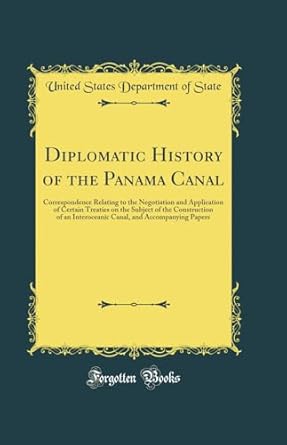 diplomatic history of the panama canal correspondence relating to the negotiation and application of certain