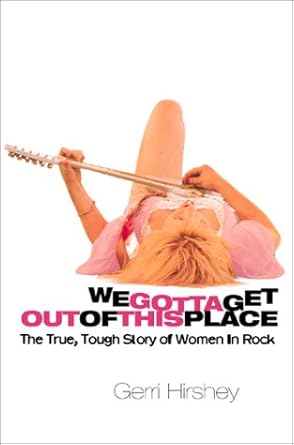we gotta get out of this place the true tough story of women in rock 1st edition gerri hirshey 0871137887,