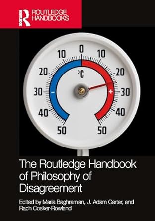 the routledge handbook of philosophy of disagreement 1st edition maria baghramian ,j adam carter ,rach cosker
