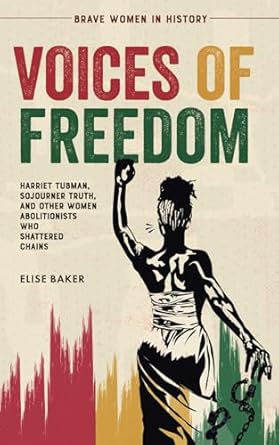 voices of freedom harriet tubman sojourner truth and other women abolitionists who shattered chains 1st