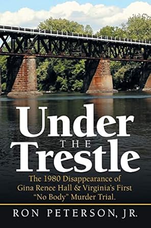 under the trestle the 1980 disappearance of gina renee hall and virginias first no body murder trial 1st