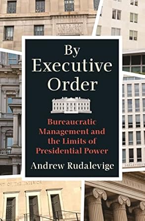 by executive order bureaucratic management and the limits of presidential power 1st edition andrew rudalevige