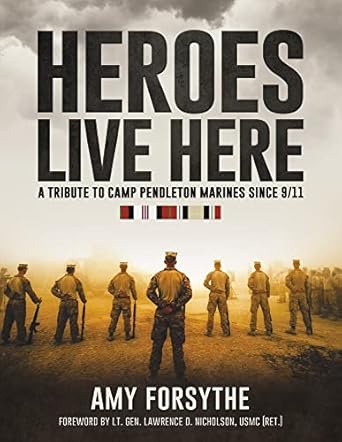 heroes live here a tribute to camp pendleton marines since 9/11 1st edition amy forsythe ,lt gen lawrence d