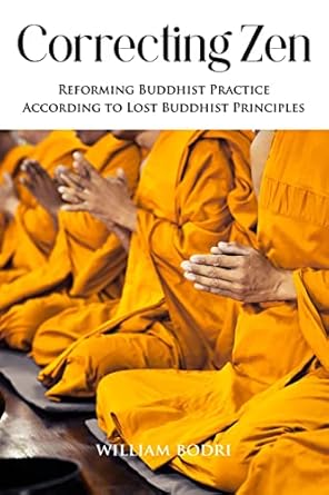 correcting zen reforming buddhist practice according to lost buddhist principles 1st edition william bodri