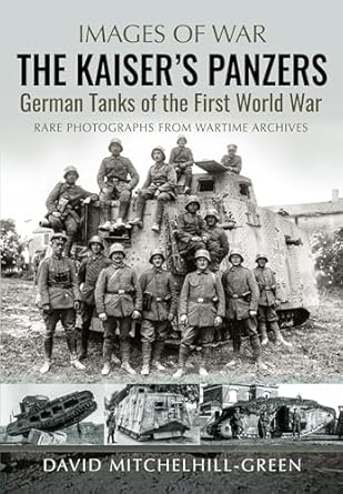 the kaisers panzers german tanks of the first world war 1st edition david mitchelhill green 1805001795,