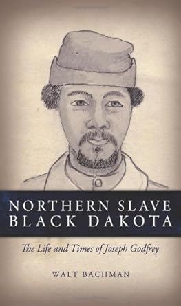 northern slave black dakota the life and times of joseph godfrey 1st edition walt bachman 098500990x,